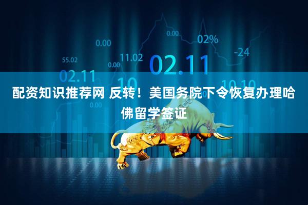 配资知识推荐网 反转！美国务院下令恢复办理哈佛留学签证