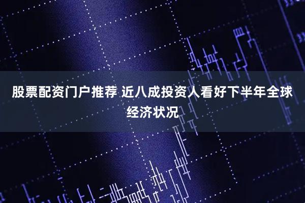 股票配资门户推荐 近八成投资人看好下半年全球经济状况