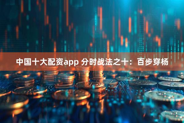 中国十大配资app 分时战法之十：百步穿杨