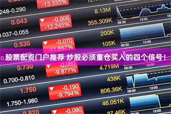 股票配资门户推荐 炒股必须重仓买入的四个信号！