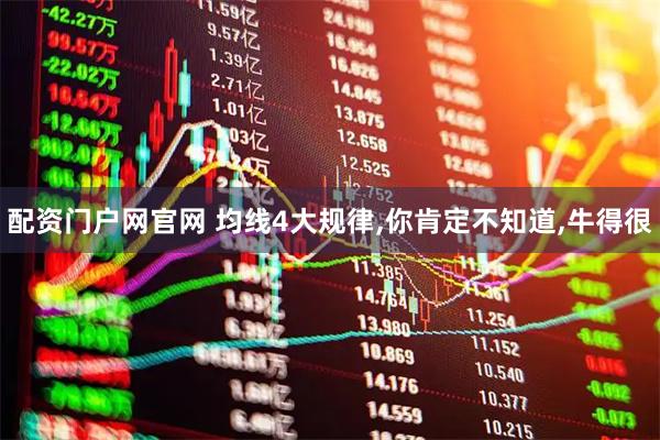 配资门户网官网 均线4大规律,你肯定不知道,牛得很