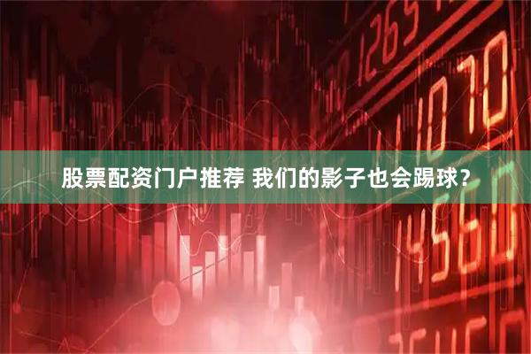 股票配资门户推荐 我们的影子也会踢球？