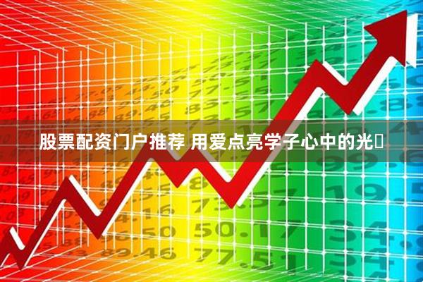 股票配资门户推荐 用爱点亮学子心中的光‌