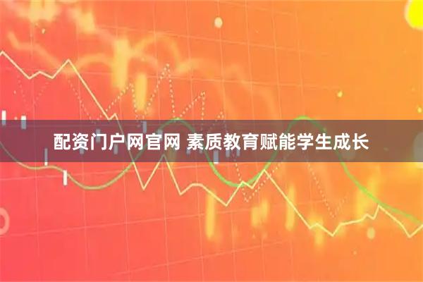 配资门户网官网 素质教育赋能学生成长