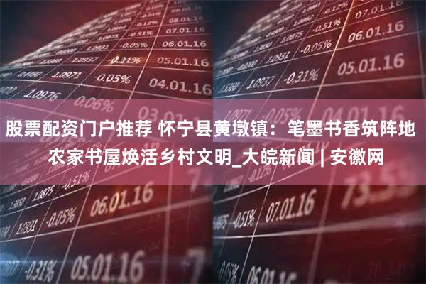 股票配资门户推荐 怀宁县黄墩镇：笔墨书香筑阵地  农家书屋焕活乡村文明_大皖新闻 | 安徽网