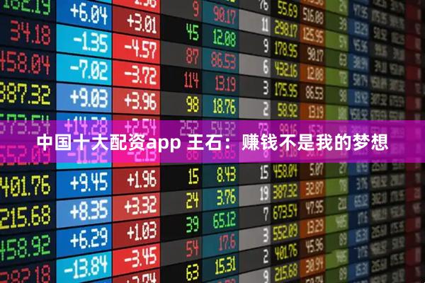 中国十大配资app 王石：赚钱不是我的梦想