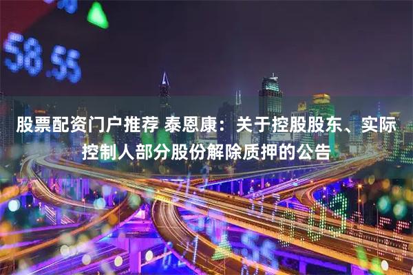 股票配资门户推荐 泰恩康：关于控股股东、实际控制人部分股份解除质押的公告