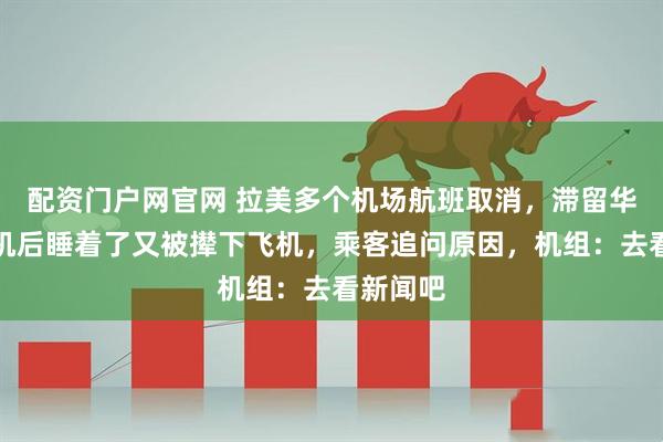 配资门户网官网 拉美多个机场航班取消，滞留华人称登机后睡着了又被撵下飞机，乘客追问原因，机组：去看新闻吧
