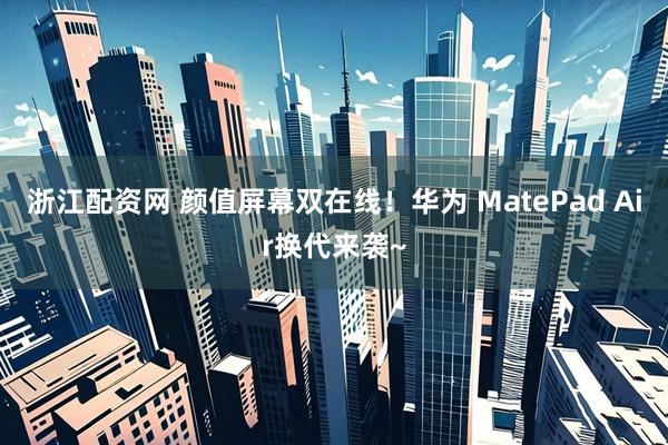 浙江配资网 颜值屏幕双在线！华为 MatePad Air换代来袭~