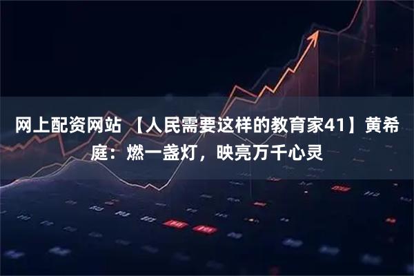 网上配资网站 【人民需要这样的教育家41】黄希庭：燃一盏灯，映亮万千心灵