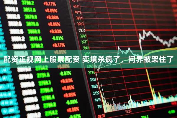 配资正规网上股票配资 奕境杀疯了，问界被架住了